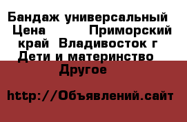 Бандаж универсальный › Цена ­ 300 - Приморский край, Владивосток г. Дети и материнство » Другое   